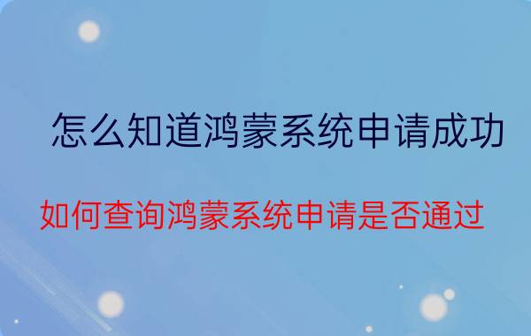 怎么知道鸿蒙系统申请成功 如何查询鸿蒙系统申请是否通过？